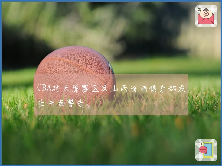 CBA对太原赛区及山西汾酒俱乐部发出书面警告