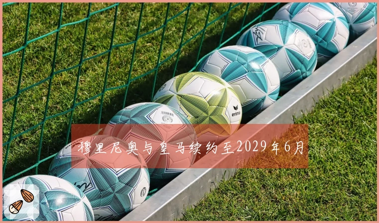 穆里尼奥与皇马续约至2029年6月