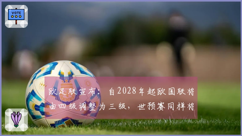 欧足联宣布：自2028年起欧国联将由四级调整为三级，世预赛同样将实施分级制度。