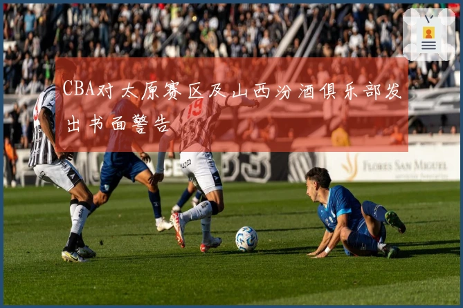 CBA对太原赛区及山西汾酒俱乐部发出书面警告